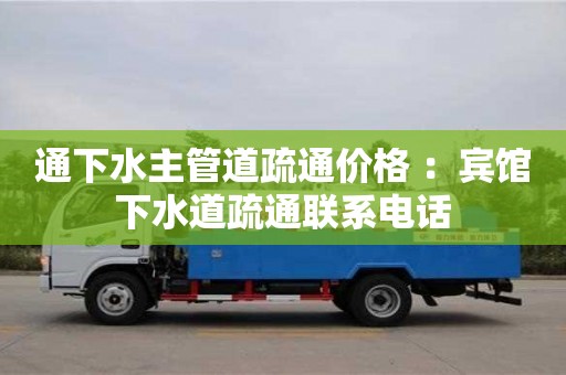 北京通下水主管道疏通價(jià)格 ：賓館下水道疏通聯(lián)系電話