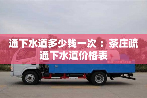 通下水道多少錢一次 ：茶莊疏通下水道價格表