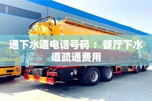 北京通下水道電話號碼 ：餐廳下水道疏通費用