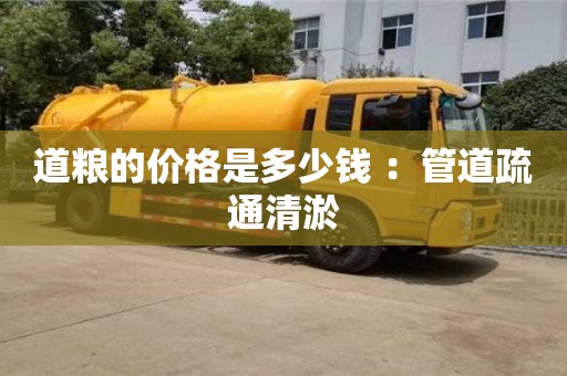 北京道糧的價(jià)格是多少錢 ：管道疏通清淤