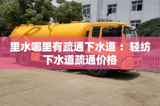 北京里水哪里有疏通下水道 ：輕紡下水道疏通價格