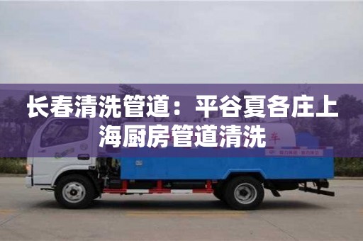 長春清洗管道：平谷夏各莊上海廚房管道清洗
