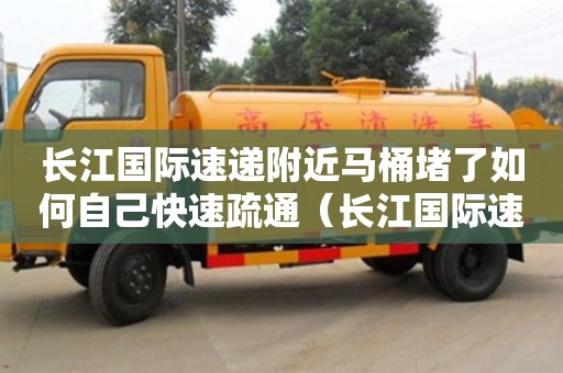 北京長江國際速遞附近馬桶堵了如何自己快速疏通（長江國際速遞投訴電話）