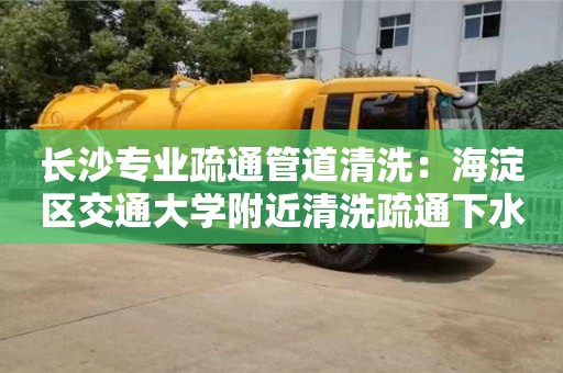 長沙專業疏通管道清洗：海淀區交通大學附近清洗疏通下水道小妙招