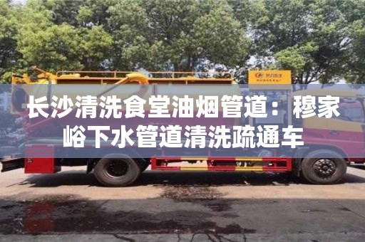 長沙清洗食堂油煙管道：穆家峪下水管道清洗疏通車