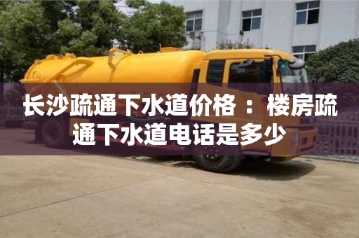 長沙疏通下水道價格 ：樓房疏通下水道電話是多少
