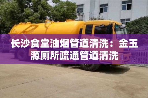 長沙食堂油煙管道清洗：金玉源廁所疏通管道清洗