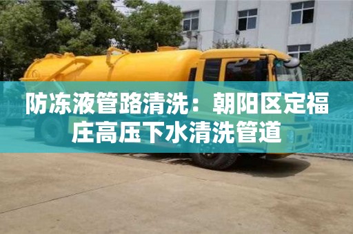 防凍液管路清洗：朝陽區定福莊高壓下水清洗管道