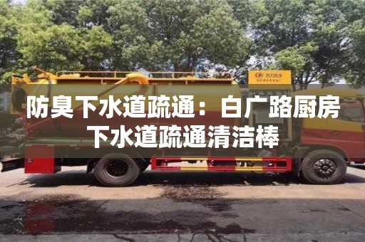 防臭下水道疏通：白廣路廚房下水道疏通清潔棒