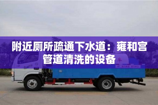 北京附近廁所疏通下水道：雍和宮管道清洗的設備