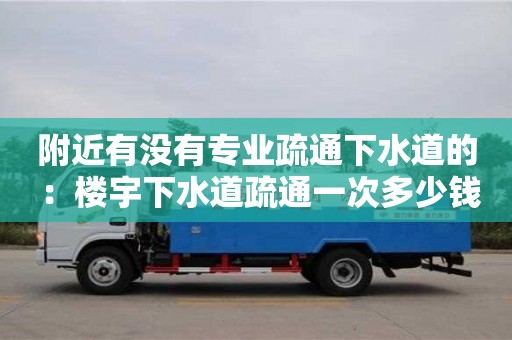 北京附近有沒有專業(yè)疏通下水道的 ：樓宇下水道疏通一次多少錢