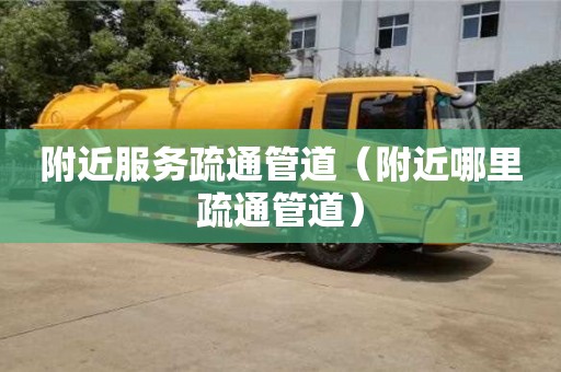 附近服務(wù)疏通管道（附近哪里疏通管道）