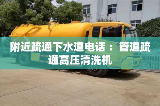 附近疏通下水道電話 ：管道疏通高壓清洗機(jī)