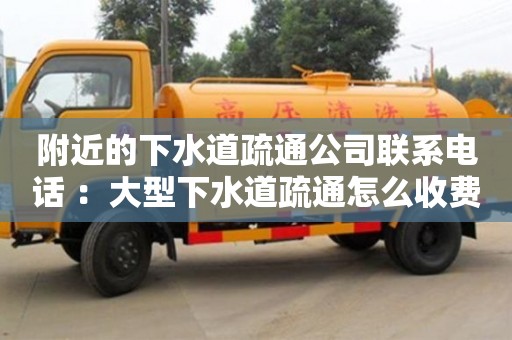 北京附近的下水道疏通公司聯系電話 ：大型下水道疏通怎么收費