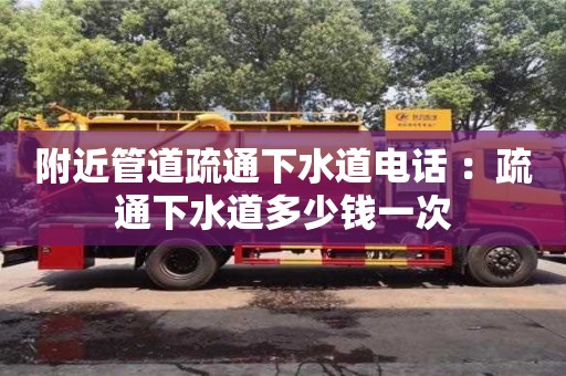附近管道疏通下水道電話 ：疏通下水道多少錢一次
