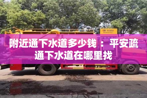 附近通下水道多少錢 ：平安疏通下水道在哪里找