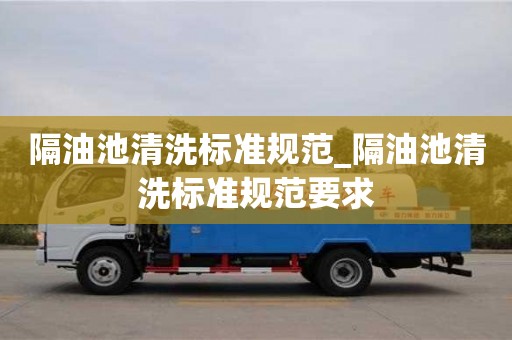 隔油池清洗標準規范_隔油池清洗標準規范要求