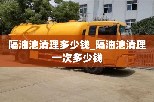 北京隔油池清理多少錢_隔油池清理一次多少錢