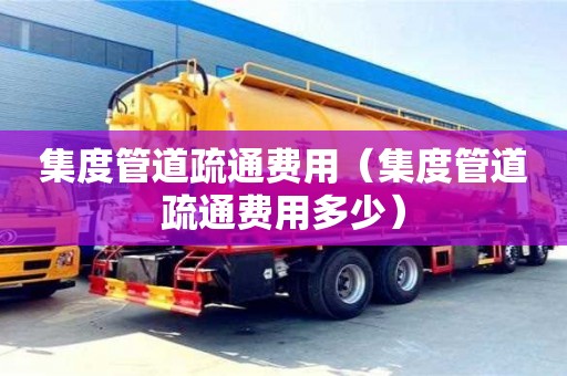 集度管道疏通費用(集度管道疏通費用多少) 集度管道疏通費用(集度管道疏通費用多少)