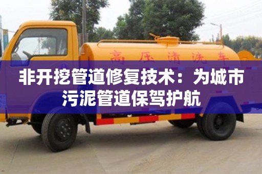 非開挖管道修復(fù)技術(shù)：為城市污泥管道保駕護(hù)航