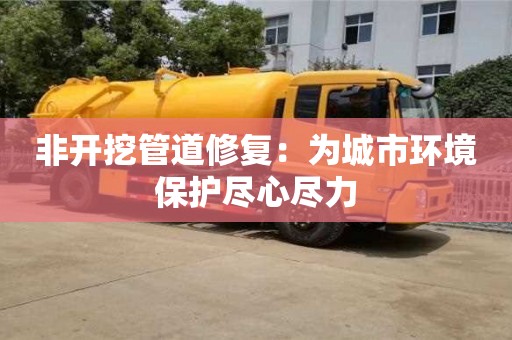 非開挖管道修復：為城市環(huán)境保護盡心盡力