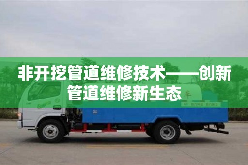 北京非開挖管道維修技術——創新管道維修新生態