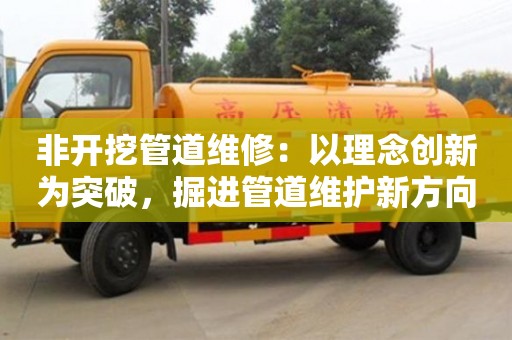 非開挖管道維修：以理念創新為突破，掘進管道維護新方向