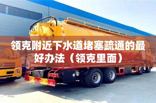 北京領(lǐng)克附近下水道堵塞疏通的最好辦法（領(lǐng)克里面）