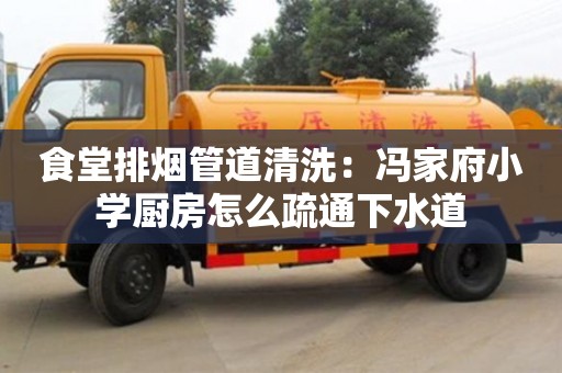 食堂排煙管道清洗：馮家府小學(xué)廚房怎么疏通下水道