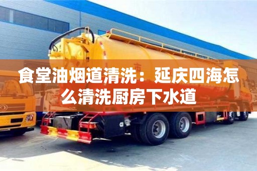 食堂油煙道清洗：延慶四海怎么清洗廚房下水道