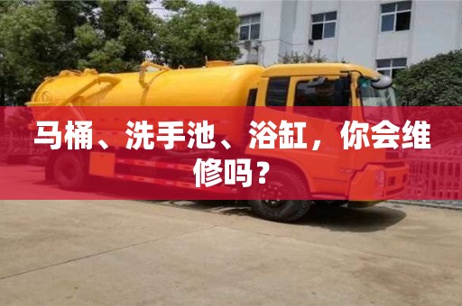 北京馬桶、洗手池、浴缸，你會維修嗎？