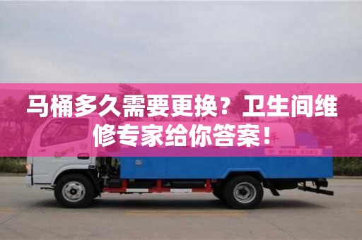 馬桶多久需要更換?衛(wèi)生間維修專家給你答案! 馬桶多久需要更換?衛(wèi)生間維修專家給你答案!