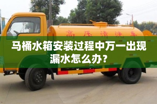 北京馬桶水箱安裝過程中萬一出現(xiàn)漏水怎么辦？
