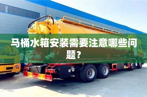 北京馬桶水箱安裝需要注意哪些問題？
