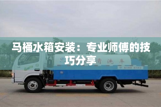 北京馬桶水箱安裝：專業師傅的技巧分享