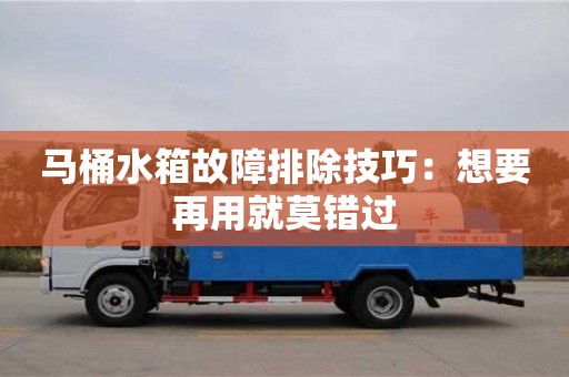 馬桶水箱故障排除技巧:想要再用就莫錯過 馬桶水箱故障排除技巧:想要再用就莫錯過