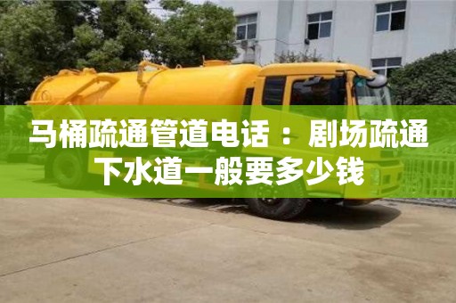 北京馬桶疏通管道電話 ：劇場疏通下水道一般要多少錢