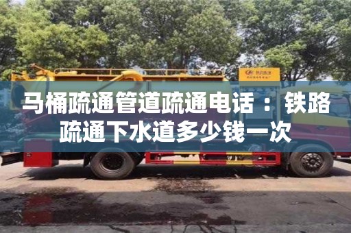 馬桶疏通管道疏通電話 ：鐵路疏通下水道多少錢一次