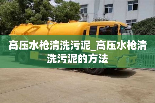 高壓水槍清洗污泥_高壓水槍清洗污泥的方法