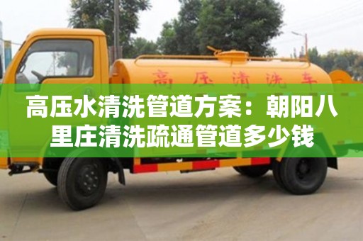 高壓水清洗管道方案：朝陽八里莊清洗疏通管道多少錢