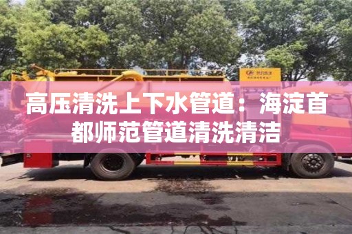 高壓清洗上下水管道：海淀首都師范管道清洗清潔