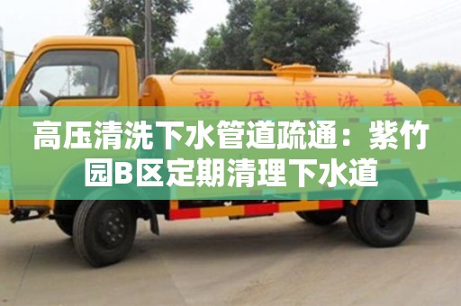 高壓清洗下水管道疏通：紫竹園B區定期清理下水道