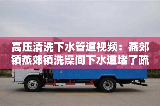 高壓清洗下水管道視頻：燕郊鎮(zhèn)燕郊鎮(zhèn)洗澡間下水道堵了疏通竅門