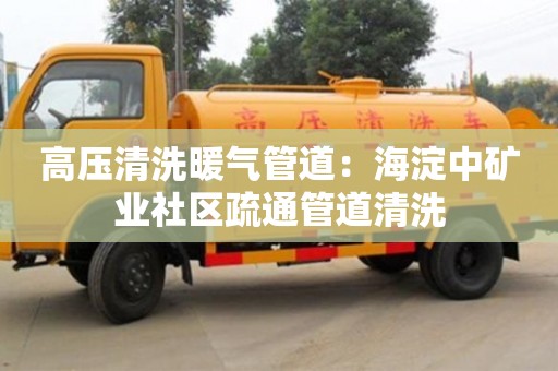 北京高壓清洗暖氣管道：海淀中礦業社區疏通管道清洗