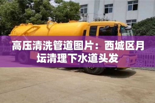 北京高壓清洗管道圖片：西城區月壇清理下水道頭發
