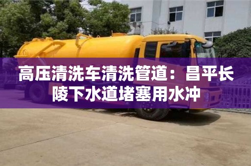 北京高壓清洗車清洗管道：昌平長陵下水道堵塞用水沖
