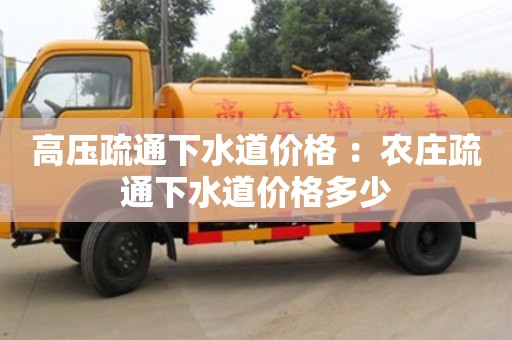 高壓疏通下水道價(jià)格 ：農(nóng)莊疏通下水道價(jià)格多少