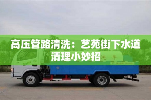 北京高壓管路清洗：藝苑街下水道清理小妙招
