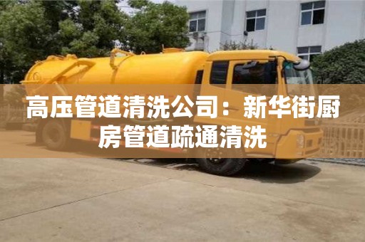 北京高壓管道清洗公司：新華街廚房管道疏通清洗