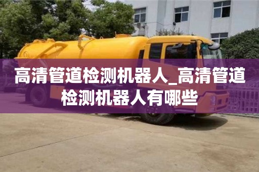 高清管道檢測機器人_高清管道檢測機器人有哪些